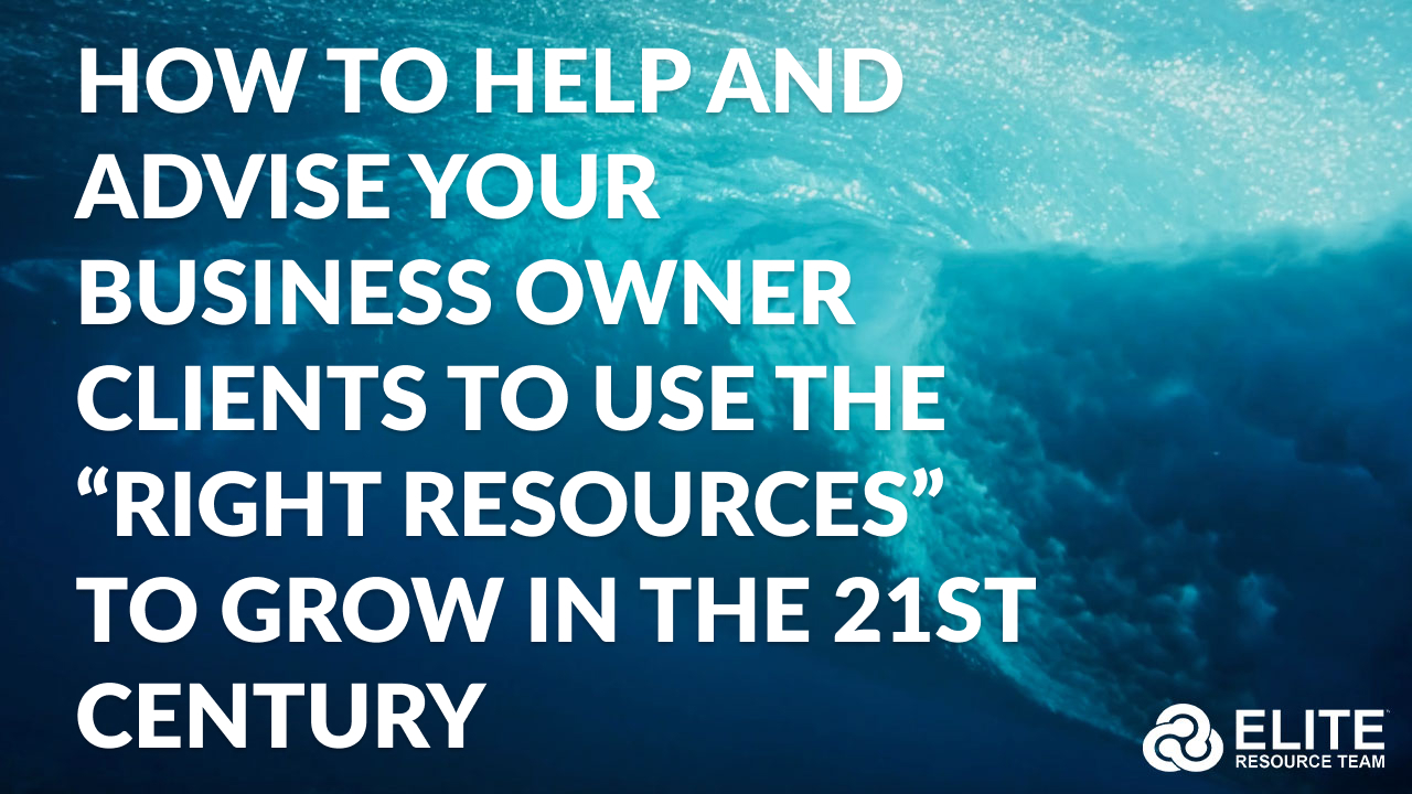 HOW to Help and Advise Your Business Owner Clients to Use the “Right Resources” to Grow in The 21st Century